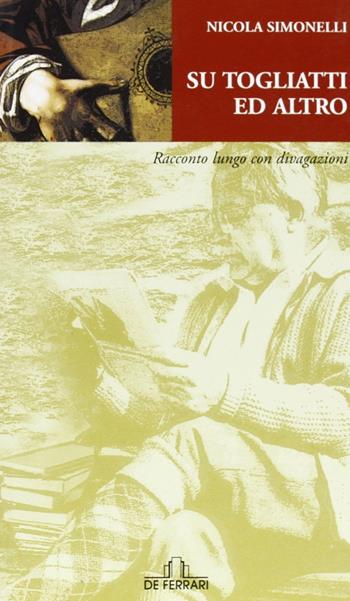 Su Togliatti e altro. Racconto lungo con divagazioni - Nicola Simonelli - Libro De Ferrari 2006, Sestante | Libraccio.it