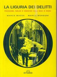 La Liguria dei delitti passionali. Soldi e omicidi dall'800 ad oggi - Marco Massa, Marco Menduni - Libro De Ferrari 2008, News book | Libraccio.it
