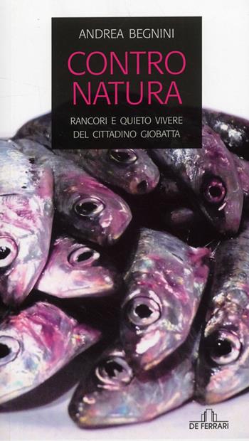 Contro natura. Rancori e quieto vivere del cittadino Giobatta - Andrea Begnini - Libro De Ferrari 2008, Oblò | Libraccio.it