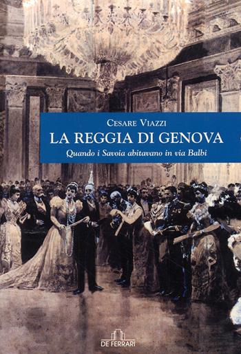 La Reggia di Genova. Quando i Savoia abitavano in via Balbi - Cesare Viazzi - Libro De Ferrari 2009, Sestante | Libraccio.it