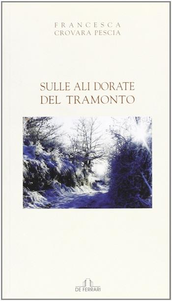 Sulle ali dorate del tramonto - Francesca Crovara Pescia - Libro De Ferrari 2009, Poesia | Libraccio.it
