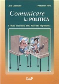 Comunicare la politica. I titani nei media della seconda Repubblica - Luca Gaudiano, Francesco Pira - Libro CLEUP 2003 | Libraccio.it