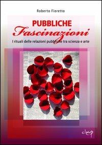 Pubbliche fascinazioni. I rituali delle relazioni pubbliche tra scienza e arte - Roberto Fioretto - Libro CLEUP 2006, Scienze sociali e cultura | Libraccio.it