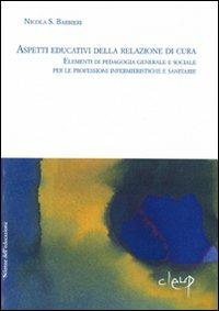 Aspetti educativi delle relazioni di cura. Elementi di pedagogia generale e sociale per le professioni infermieristiche e sanitarie - Nicola Barbieri - Libro CLEUP 2006, Scienze dell'educazione | Libraccio.it