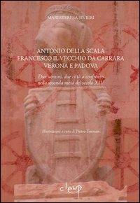 Antonio della Scala, Francesco il Vecchio da Carrara, Verona e Padova. Due uomini, due città a confronto nella seconda metà del secolo XIV - Mariateresa Sivieri - Libro CLEUP 2006 | Libraccio.it