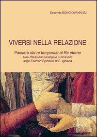 Viversi nella relazione. Passare dal re temporale al re eterno. Una riflessione teologale e filosofica sugli Esercizi spirituali di s. Ignazio - Secondo Bongiovanni - Libro CLEUP 2006, Varia | Libraccio.it