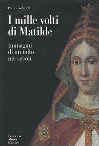 I mille volti di Matilde. Immagini di un mito nei secoli - Paolo Golinelli - Libro 24 Ore Cultura 2004 | Libraccio.it