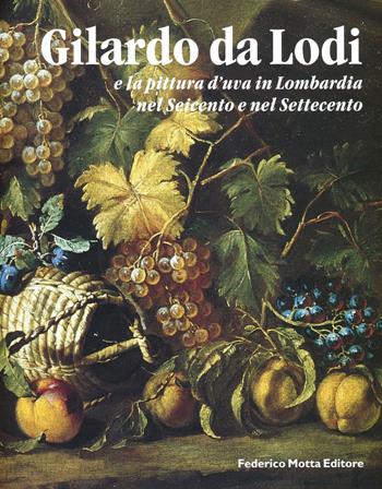 Gilardo da Lodi e la pittura d'uva in Lombardia nel Seicento e nel Settecento. Ediz. illustrata  - Libro 24 Ore Cultura 2004, Cataloghi di mostra | Libraccio.it