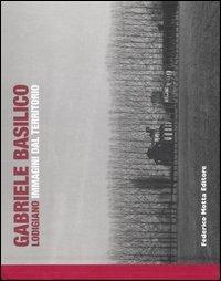 Lodigiano. Immagini dal territorio - Gabriele Basilico - Libro 24 Ore Cultura 2007 | Libraccio.it