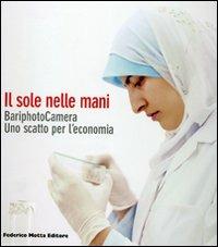 Il sole nelle mani. BariphotoCamera. Uno scatto per l'economia. Catalogo della mostra (Bari, 16 dicembre 2006-13 gennaio 2007). Ediz. illustrata  - Libro 24 Ore Cultura 2007 | Libraccio.it