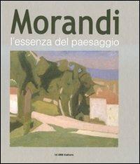 Morandi. L'essenza del paesaggio. Catalogo della mostra (Alba, 16 ottobre 2010-16 gennaio 2011)  - Libro 24 Ore Cultura 2010, Cataloghi di mostra | Libraccio.it