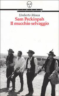 Sam Peckinpah. Il mucchio selvaggio - Umberto Mosca - Libro Lindau 1997, Universale film | Libraccio.it