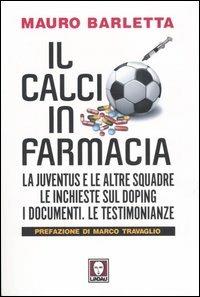 Il calcio in farmacia. La Juventus e le altre squadre. Le inchieste sul doping. I documenti. Le testimonianze - Mauro Barletta - Libro Lindau 2005, I Draghi | Libraccio.it