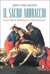 Il sacro abbraccio. Gesù, Maria Maddalena e l'Incarnazione