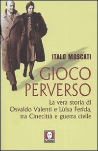 Gioco perverso. La vera storia di Osvaldo Valenti e Luisa Ferida, tra Cinecittà e guerra civile - Italo Moscati - Libro Lindau 2007, Le nuove comete | Libraccio.it