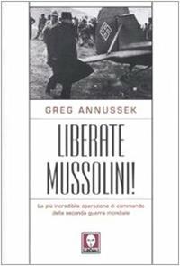 Liberate Mussolini! La più incredibile operazione di commando della seconda guerra mondiale - Greg Annussek - Libro Lindau 2007, I leoni | Libraccio.it