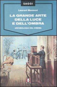 La grande arte della luce e dell'ombra. Archeologia del cinema. Ediz. illustrata - Laurent Mannoni - Libro Lindau 2007, Saggi | Libraccio.it