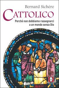 Cattolico. Perché non dobbiamo rassegnarci a un mondo senza Dio - Bernard Sichère - Libro Lindau 2007, I pellicani | Libraccio.it