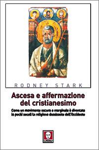 Ascesa e affermazione del Cristianesimo. Come un movimento oscuro e marginale è diventato in pochi secoli la religione dominante dell'Occidente - Rodney Stark - Libro Lindau 2007, I leoni | Libraccio.it