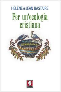 Per un'ecologia cristiana - Jean Bastaire, Hélène Bastaire - Libro Lindau 2008, I pellicani | Libraccio.it
