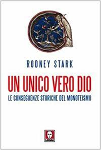 Un unico vero Dio. Le conseguenze storiche del monoteismo - Rodney Stark - Libro Lindau 2009, I leoni | Libraccio.it