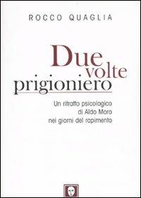 Due volte prigioniero. Un ritratto psicologico di Aldo Moro nei giorni del rapimento - Rocco Quaglia - Libro Lindau 2009, I Draghi | Libraccio.it