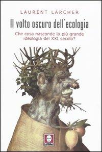 Il volto oscuro dell'ecologia. Che cosa nasconde la più grande ideologia del XXI secolo? - Laurent Larcher - Libro Lindau 2009, I Draghi | Libraccio.it