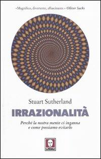 Irrazionalità. Perché la nostra mente ci inganna e come possiamo evitarlo - Stuart Sutherland - Libro Lindau 2010, I delfini | Libraccio.it