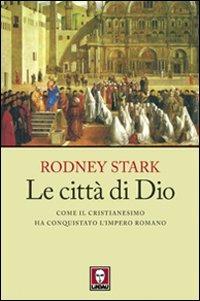 Le città di Dio. Come il cristianesimo ha conquistato l'Impero romano - Rodney Stark - Libro Lindau 2010, I leoni | Libraccio.it