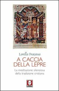 A caccia della lepre. La meditazione silenziosa della tradizione cristiana - Lorella Fracassa - Libro Lindau 2012, I pellicani | Libraccio.it