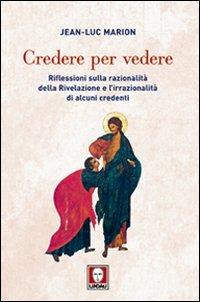 Credere per vedere. Riflessioni sulla razionalità della Rivelazione e l'irrazionalità di alcuni credenti - Jean-Luc Marion - Libro Lindau 2012, Biblioteca | Libraccio.it