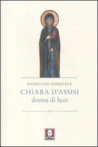 Chiara d'Assisi. Donna di luce - Gianluigi Pasquale - Libro Lindau 2012, I pellicani | Libraccio.it