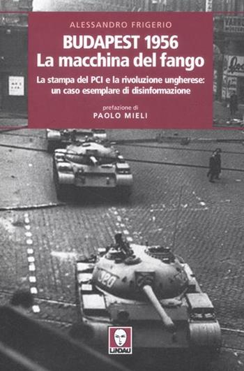 Budapest 1956. La macchina del fango. La stampa del PCI e la rivoluzione ungherese: un caso esemplare di disinformazione - Alessandro Frigerio - Libro Lindau 2012, I leoni | Libraccio.it
