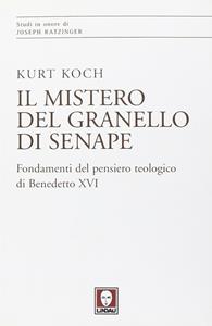 Il mistero del granello di senape. Fondamenti del pensiero teologico di Benedetto XVI - Kurt Koch - Libro Lindau 2012, Studi in onore di Joseph Ratzinger | Libraccio.it