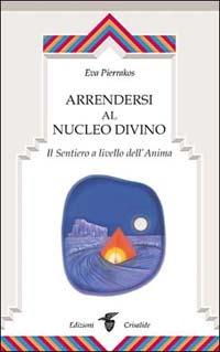 Arrendersi al nucleo divino. Il sentiero a livello dell'anima - Eva Pierrakos - Libro Crisalide 2001 | Libraccio.it