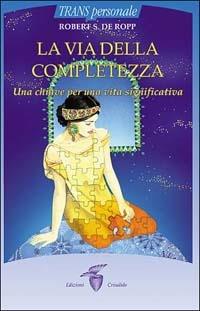 La via della completezza. Una chiave per una vita significativa - Robert S. De Ropp - Libro Crisalide 2001 | Libraccio.it