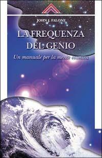 La frequenza del genio. Un manuale per la mente cosmica - John J. Falone - Libro Crisalide 2002 | Libraccio.it