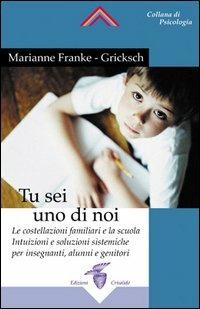 Tu sei uno di noi. Le costellazioni familiari e la scuola. Intuizioni e soluzioni sistemiche per insegnanti, alunni e genitori - Marianne Franke-Gricksch - Libro Crisalide 2004 | Libraccio.it