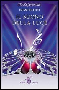Il suono della luce - Tiziano Bellucci - Libro Crisalide 2006, Transpersonale | Libraccio.it