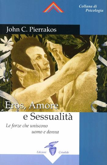 Eros, amore e sessualità. Le forze che uniscono l'uomo e la donna - John Pierrakos - Libro Crisalide 2008 | Libraccio.it