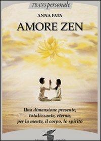 Amore zen. Una dimensione presente, totalizzante, eterna, per la mente, il corpo, lo spirito - Anna Fata - Libro Crisalide 2011, Transpersonale | Libraccio.it