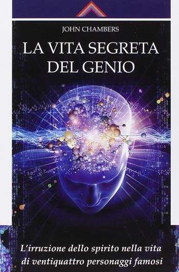 La vita segreta del genio. L'irruzione dello spirito nella vita di ventiquattro personaggi famosi - John Chambers - Libro Crisalide 2014, Transpersonale | Libraccio.it