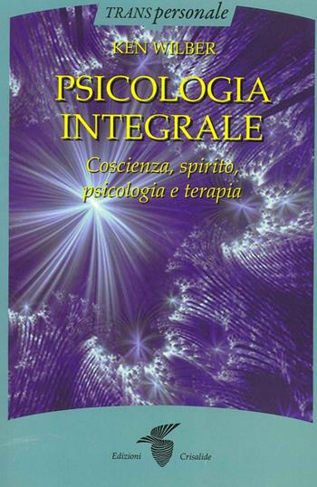 Psicologia integrale. Coscienza, spirito, psicologia e terapia - Ken Wilber - Libro Crisalide 2014, Transpersonale | Libraccio.it