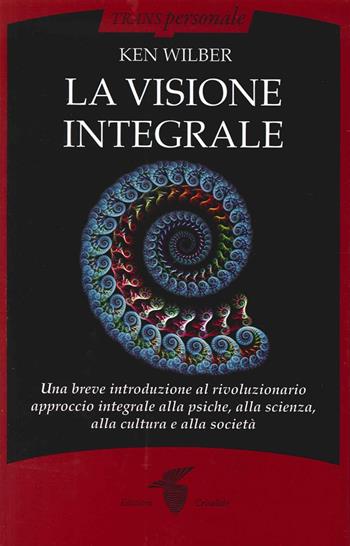 La visione integrale. Una breve introduzione al rivoluzionario approccio integrale alla psiche, alla scienza, alla cultura e alla società - Ken Wilber - Libro Crisalide 2015, Transpersonale | Libraccio.it