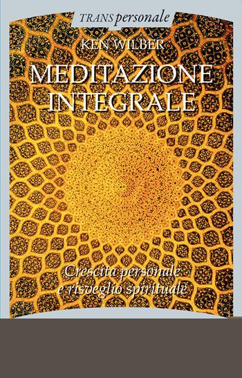Meditazione integrale. Crescita personale e risveglio spirituale - Ken Wilber - Libro Crisalide 2019, Transpersonale | Libraccio.it