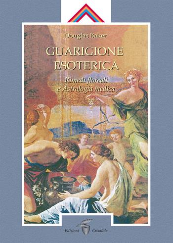 Guarigione esoterica. Vol. 3: Rimedi floreali e astrologia medica - Douglas Baker - Libro Crisalide 2019, Opere di Baker Douglas | Libraccio.it