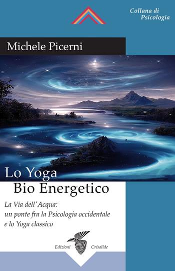 Lo yoga bio energetico. La via dell'acqua: un ponte fra la psicologia occidentale e lo yoga classico - Michele Picerni - Libro Crisalide 2023, Psicologia | Libraccio.it