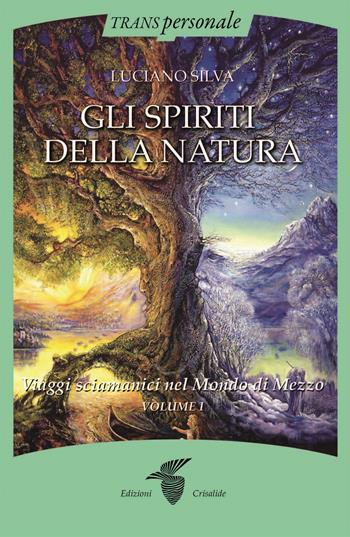 Gli spiriti della natura. Vol. 1: Viaggi sciamanici nel Mondo di Mezzo - Luciano Silva - Libro Crisalide 2024, Transpersonale | Libraccio.it