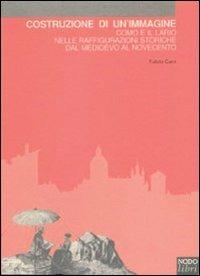 Costruzione di un'immagine. Como e il Lario nelle raffigurazioni storiche dal Medioevo al Novecento - Fabio Cani - Libro Nodolibri 2006, Storie d'arte | Libraccio.it