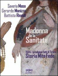 Madonna de la Sanitate. 1504: i prodigiosi fatti di Tirano. Storia, mito, fede - Saveria Masa, Gerardo Monizza, Battista Rinaldi - Libro Nodolibri 2005 | Libraccio.it